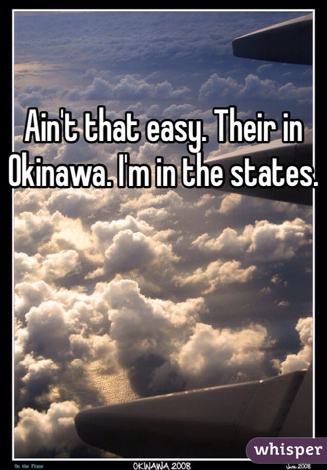 Ain't that easy. Their in Okinawa. I'm in the states.
