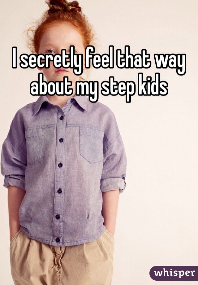 I secretly feel that way about my step kids