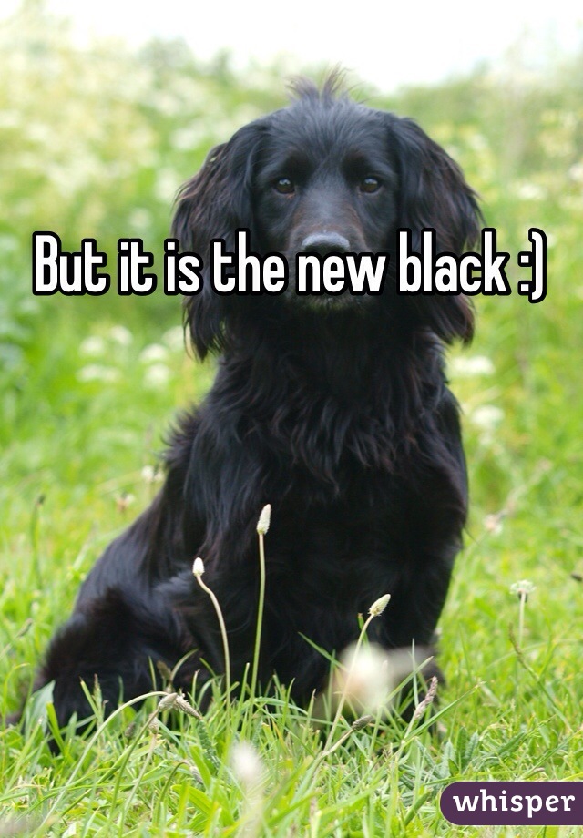 But it is the new black :)