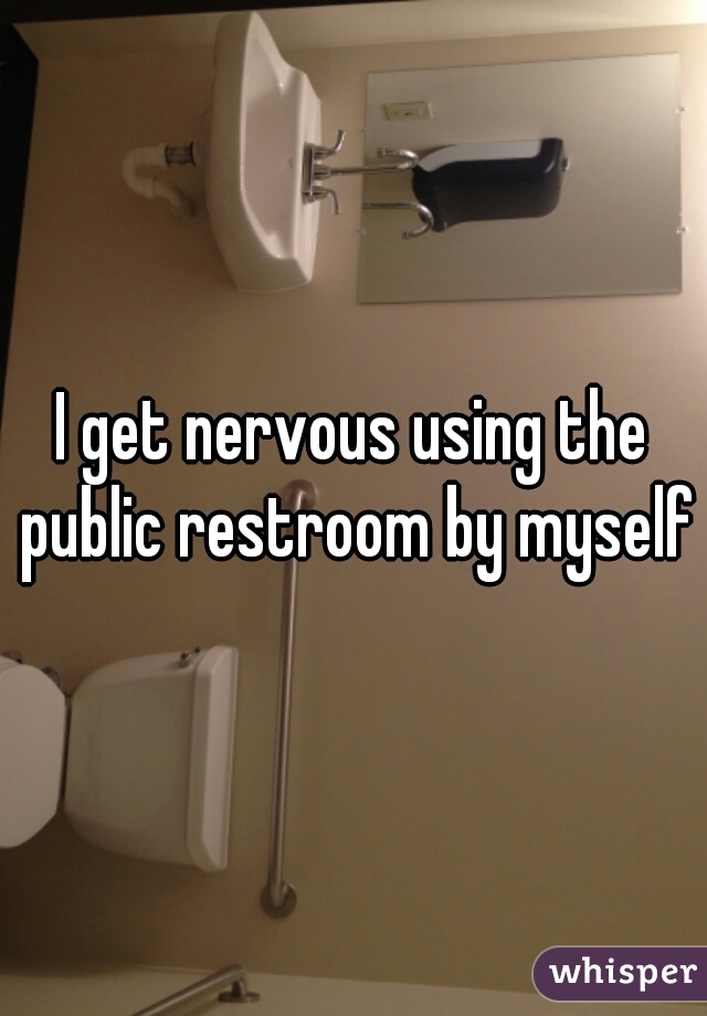 I get nervous using the public restroom by myself