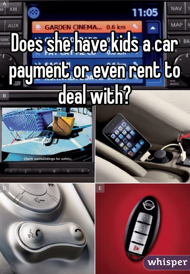 Does she have kids a car payment or even rent to deal with?
