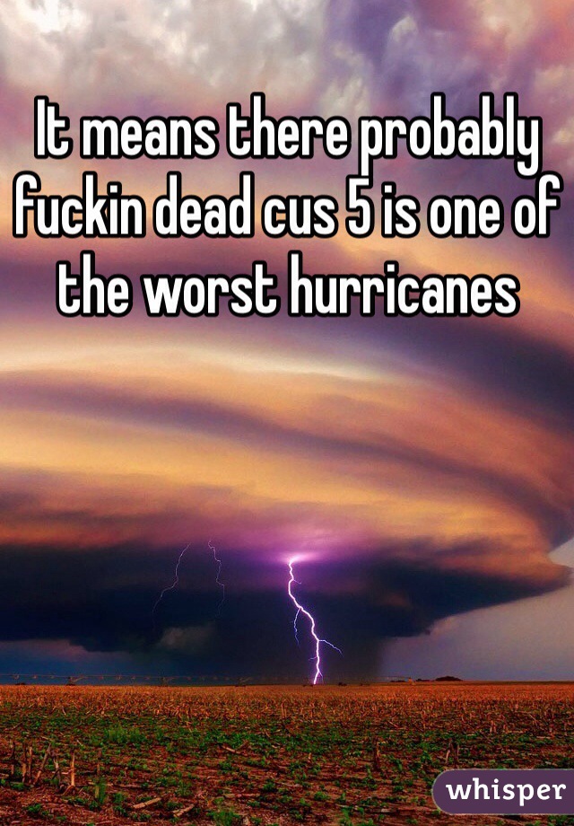It means there probably fuckin dead cus 5 is one of the worst hurricanes 