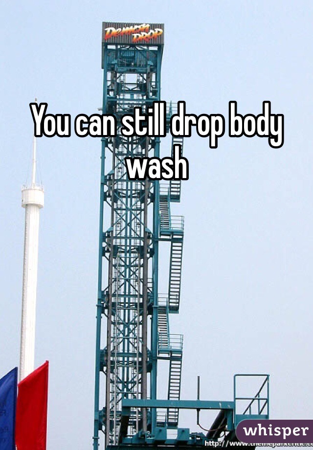 You can still drop body wash 
