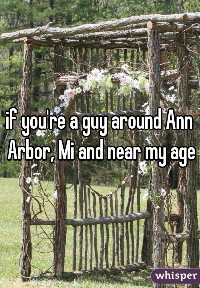 if you're a guy around Ann Arbor, Mi and near my age