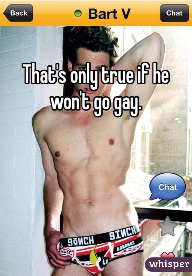 That's only true if he won't go gay.