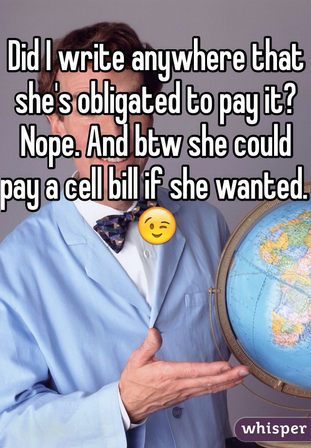 Did I write anywhere that she's obligated to pay it? Nope. And btw she could pay a cell bill if she wanted. 😉