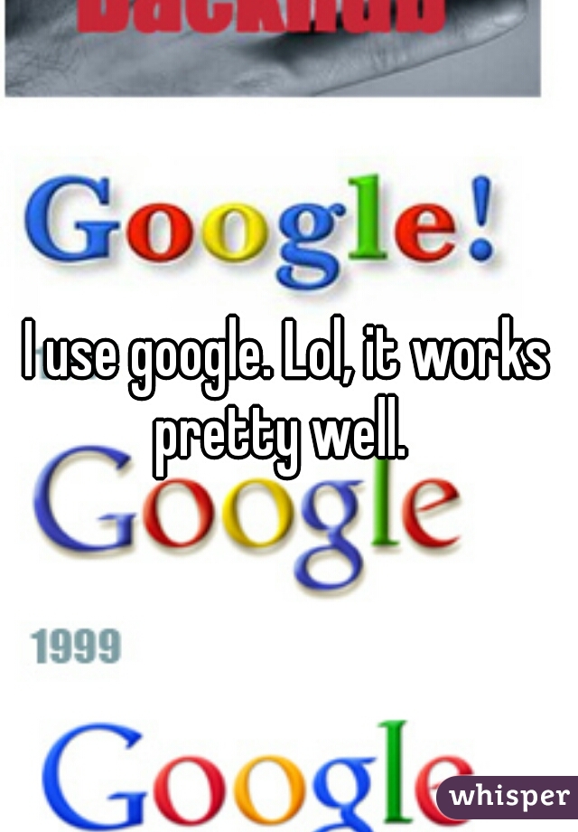 I use google. Lol, it works pretty well.  