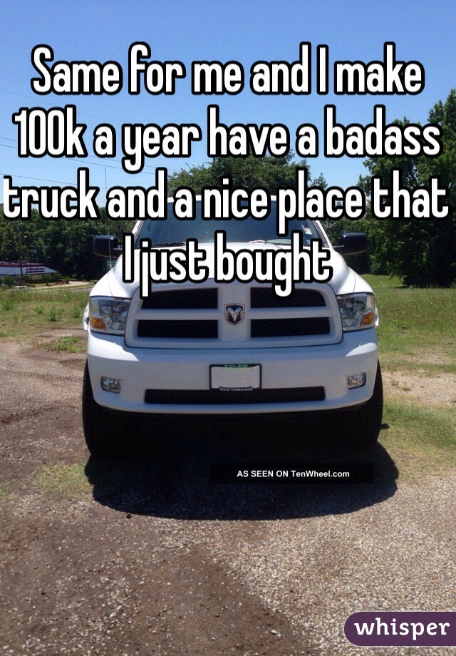 Same for me and I make 100k a year have a badass truck and a nice place that I just bought