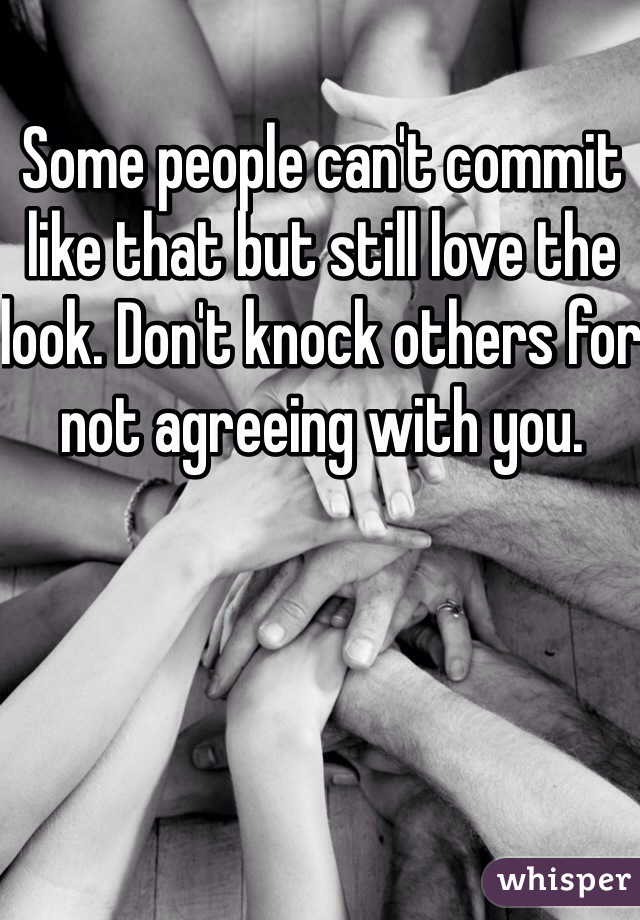Some people can't commit like that but still love the look. Don't knock others for not agreeing with you. 