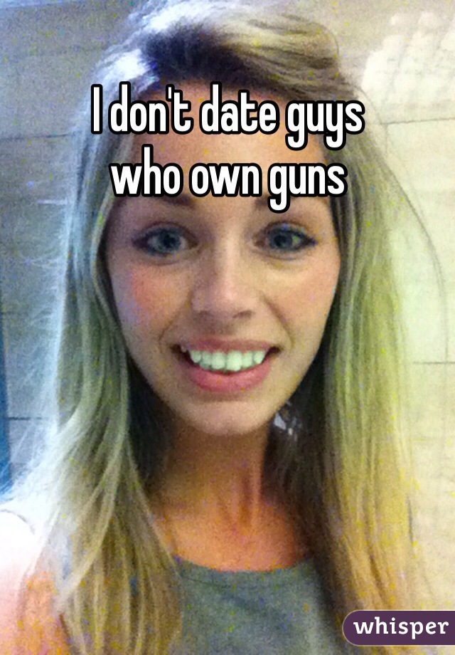 I don't date guys 
who own guns
