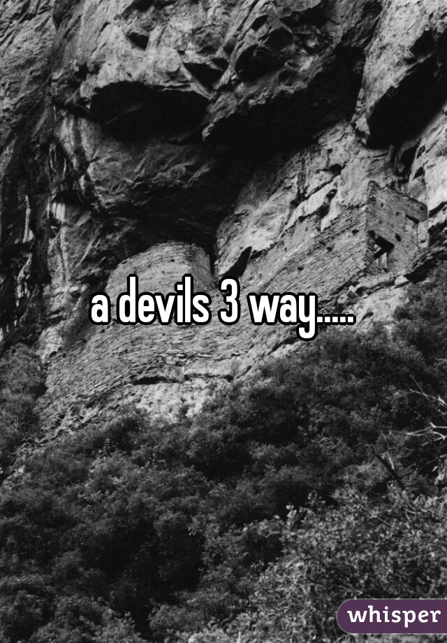 a devils 3 way.....