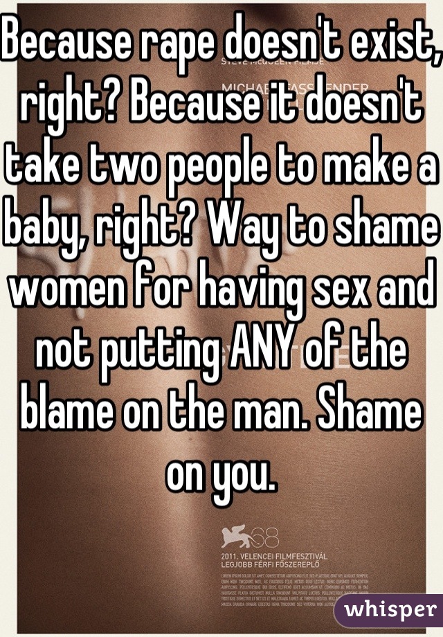 Because rape doesn't exist, right? Because it doesn't take two people to make a baby, right? Way to shame women for having sex and not putting ANY of the blame on the man. Shame on you.