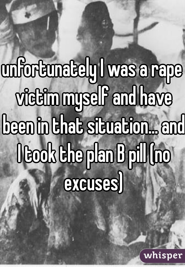 unfortunately I was a rape victim myself and have been in that situation... and I took the plan B pill (no excuses)