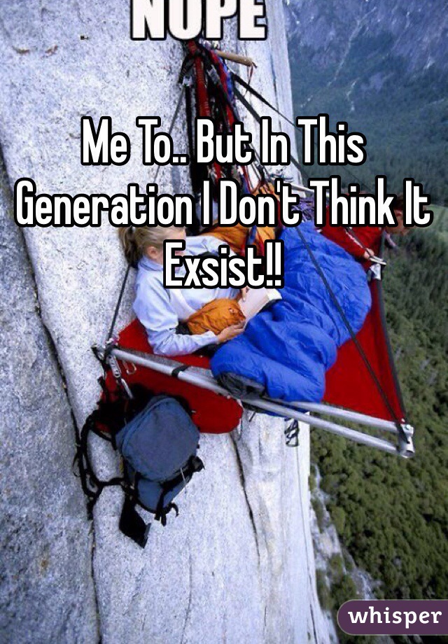 Me To.. But In This Generation I Don't Think It Exsist!! 