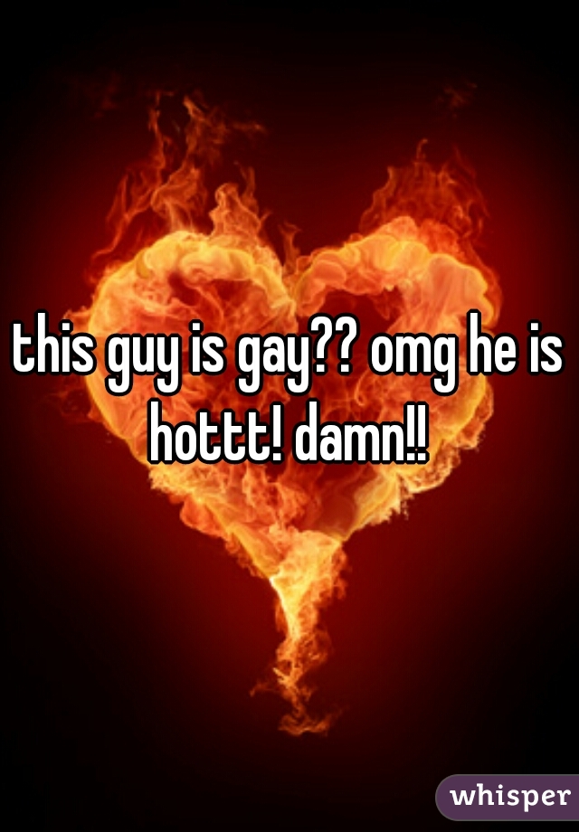 this guy is gay?? omg he is hottt! damn!! 