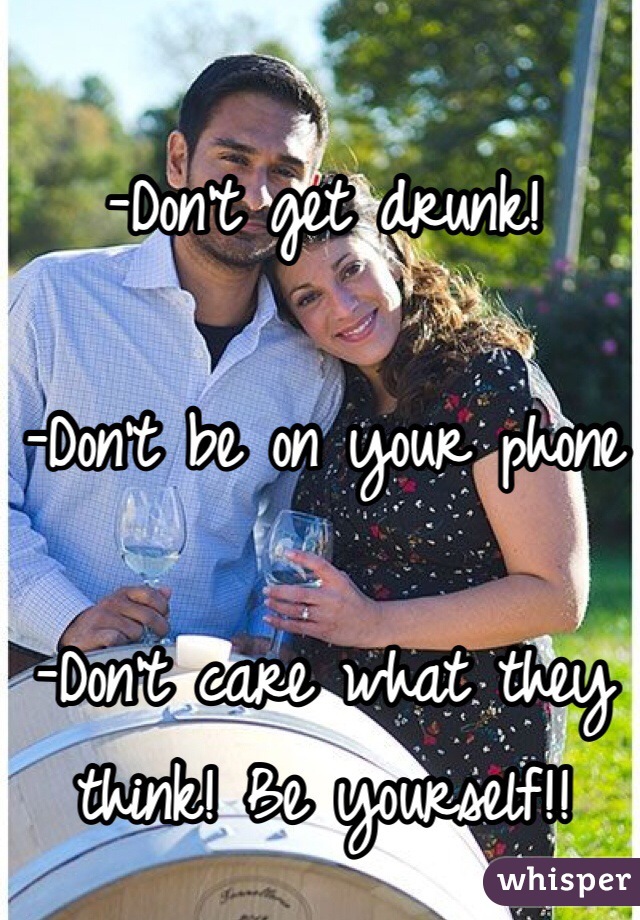 -Don't get drunk! 

-Don't be on your phone

-Don't care what they think! Be yourself!! 
