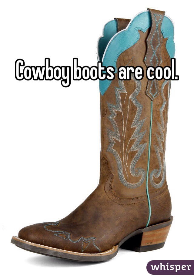 Cowboy boots are cool.