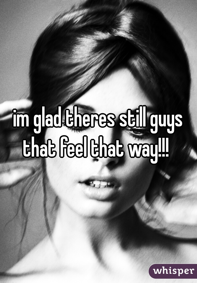 im glad theres still guys that feel that way!!!  