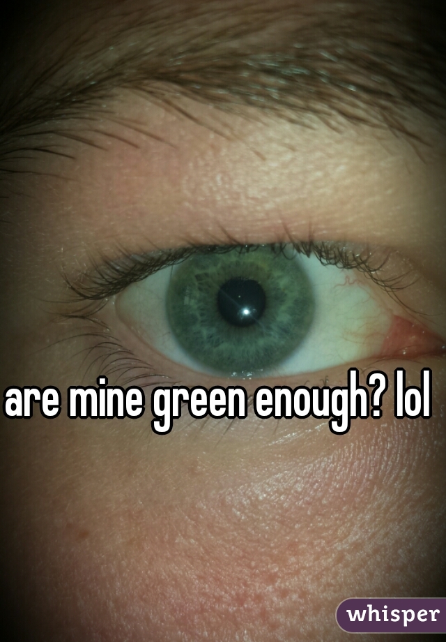are mine green enough? lol 