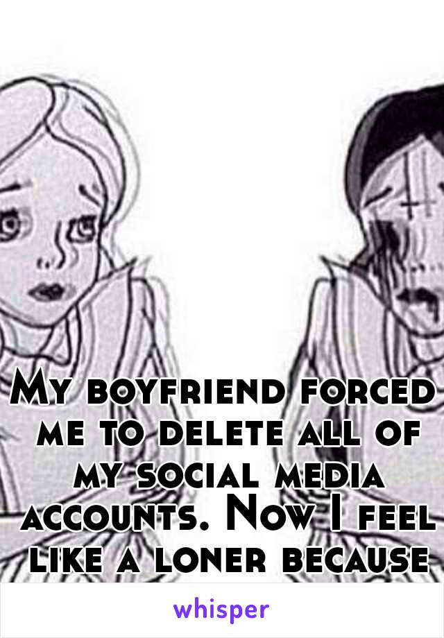 My boyfriend forced me to delete all of my social media accounts. Now I feel like a loner because of his insecurity. 