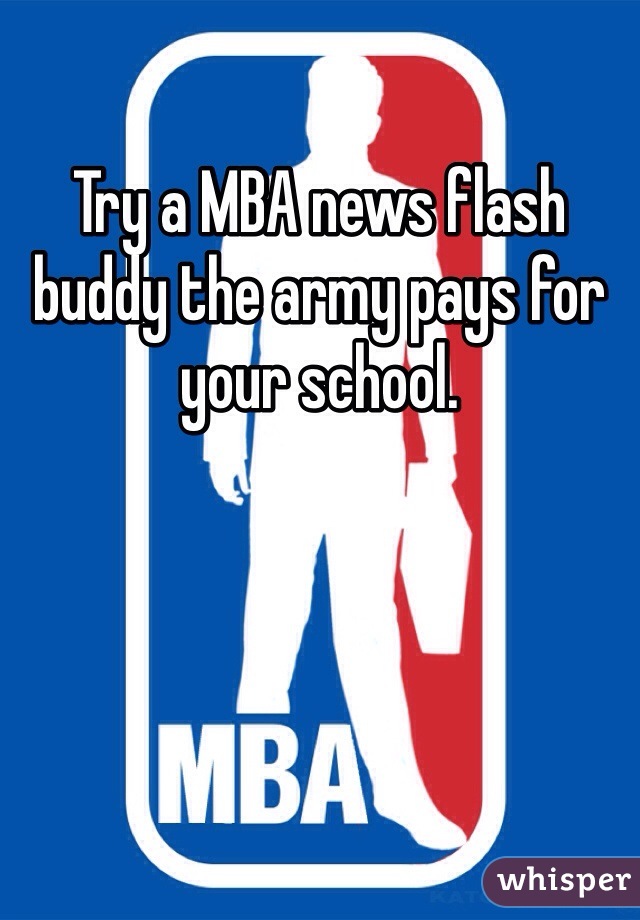 Try a MBA news flash buddy the army pays for your school.