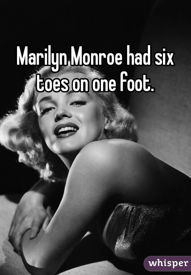Marilyn Monroe had six toes on one foot.