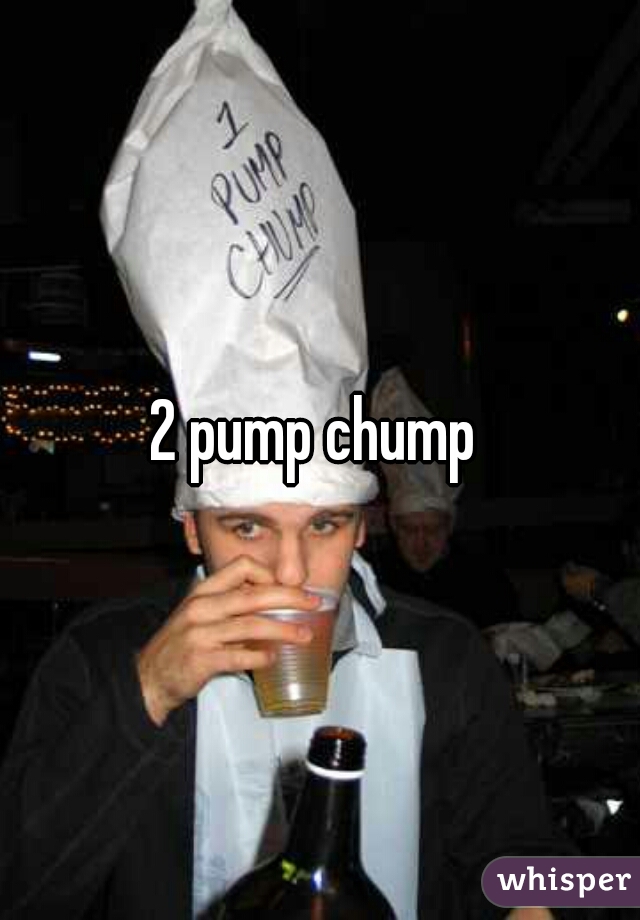 2 pump chump 