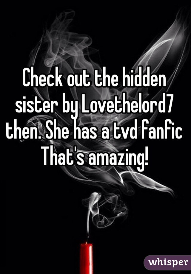 Check out the hidden sister by Lovethelord7 then. She has a tvd fanfic That's amazing! 