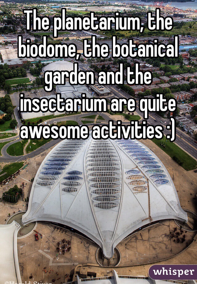 The planetarium, the biodome, the botanical garden and the insectarium are quite awesome activities :)