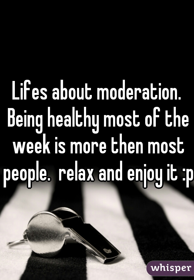 Lifes about moderation. Being healthy most of the week is more then most people.  relax and enjoy it :p 