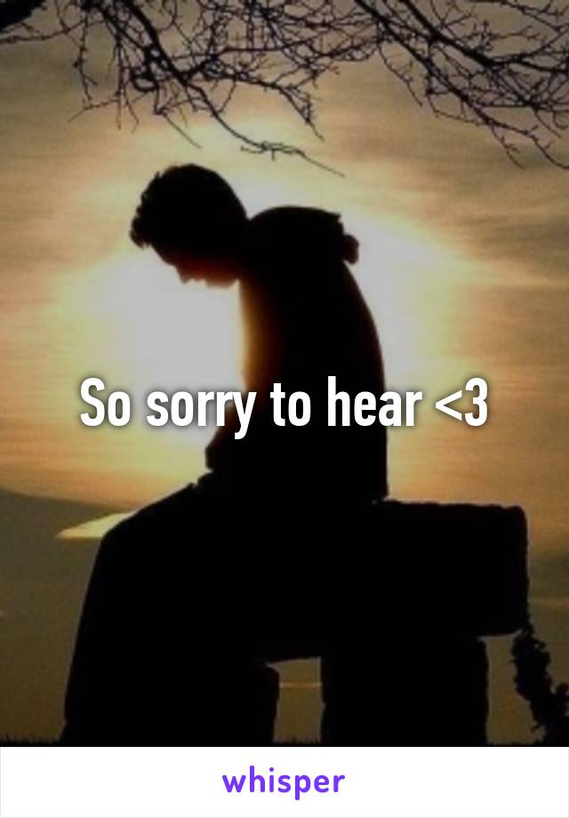 So sorry to hear <3