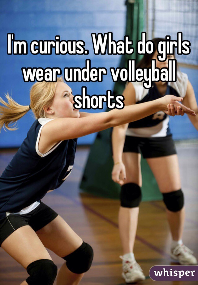 I'm curious. What do girls wear under volleyball shorts