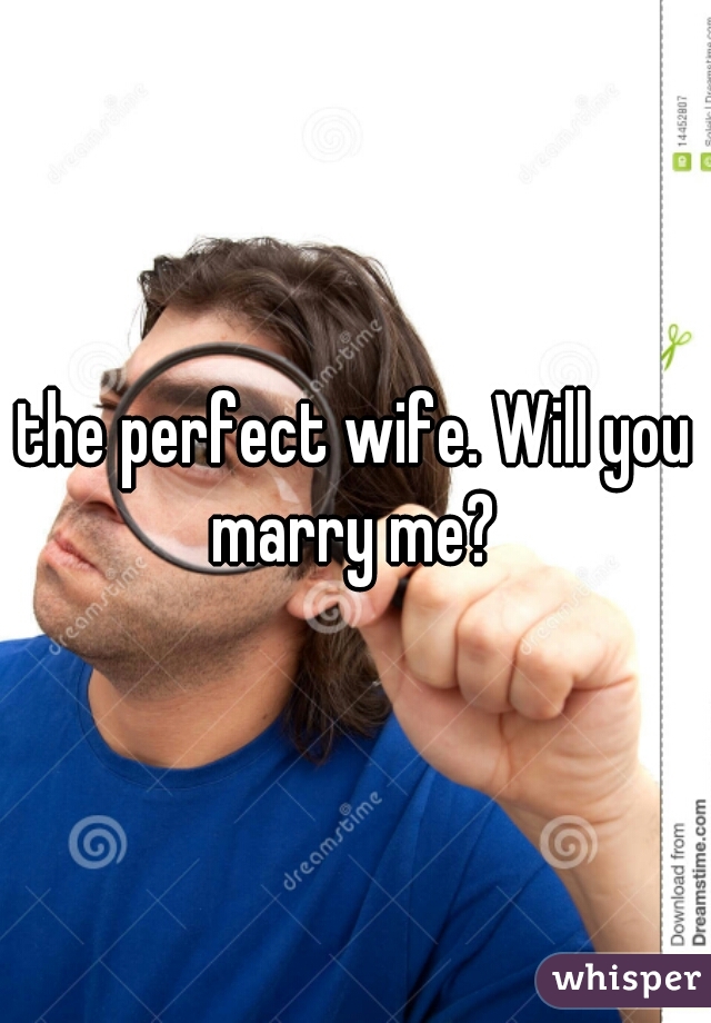 the perfect wife. Will you marry me? 