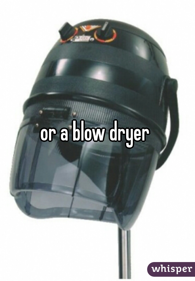 or a blow dryer 
