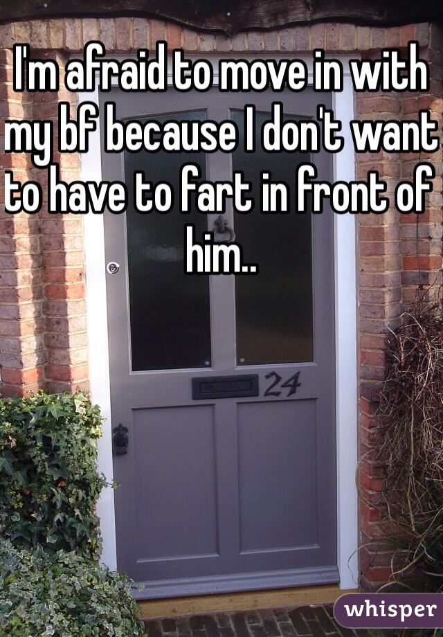 I'm afraid to move in with my bf because I don't want to have to fart in front of him..
