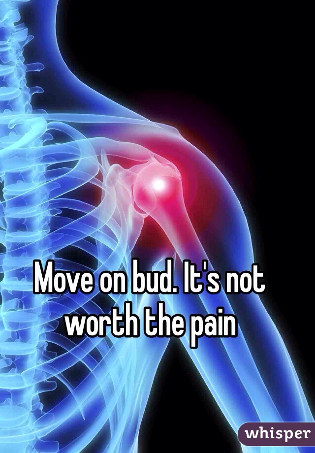 Move on bud. It's not worth the pain