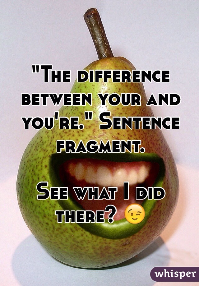 "The difference between your and you're." Sentence fragment. 

See what I did there? 😉