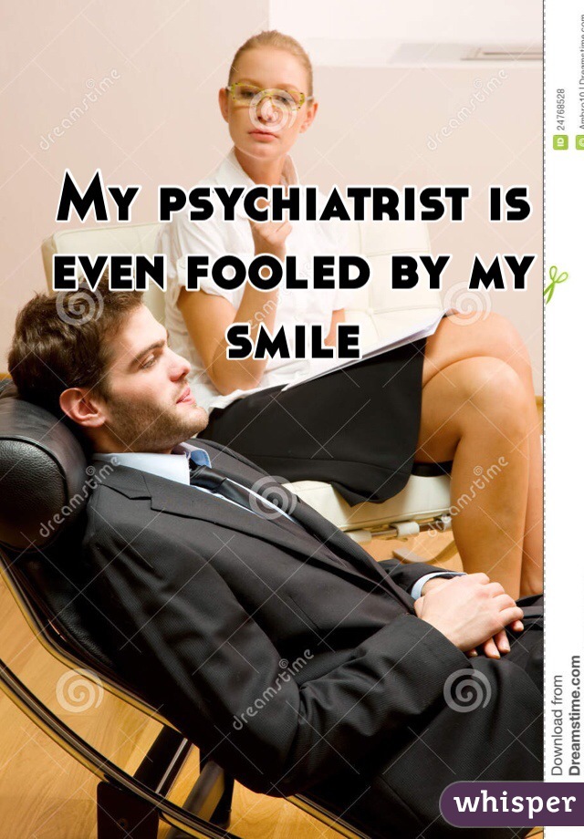 My psychiatrist is even fooled by my smile