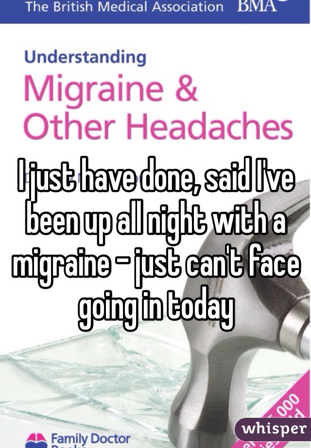 I just have done, said I've been up all night with a migraine - just can't face going in today