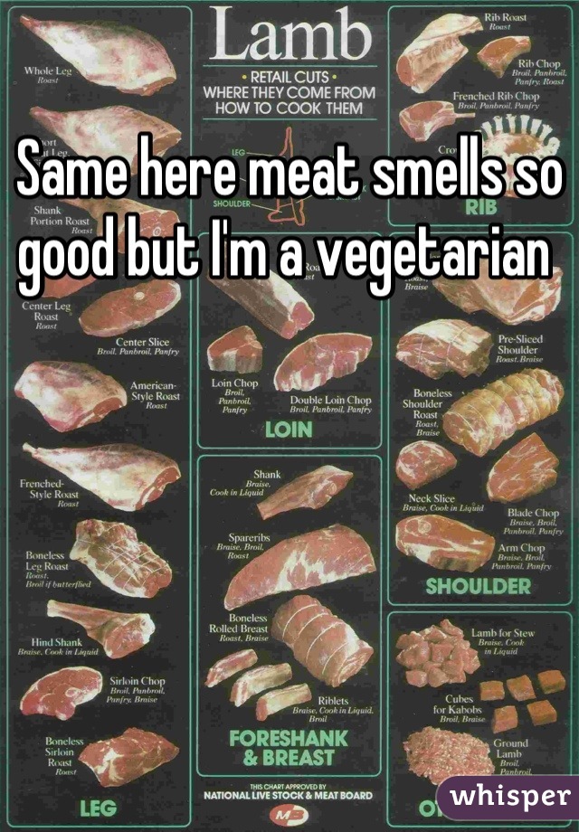 Same here meat smells so good but I'm a vegetarian 