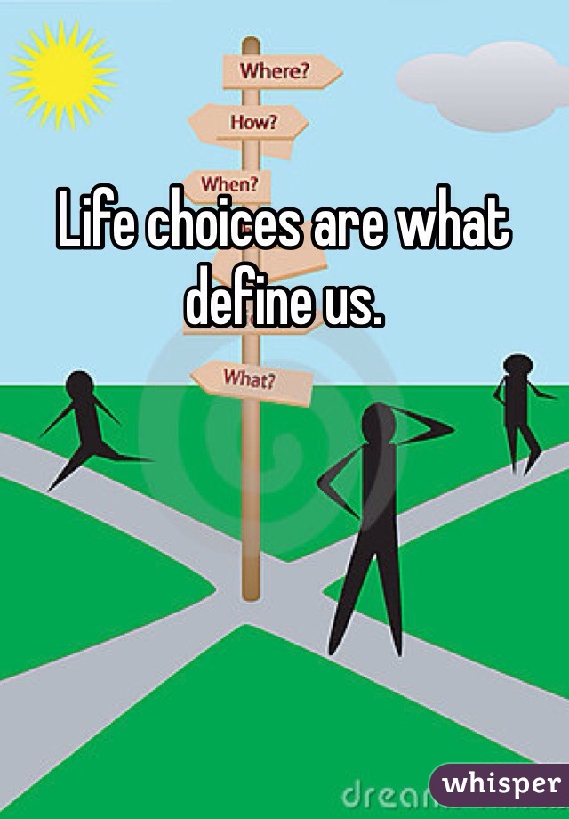Life choices are what define us. 