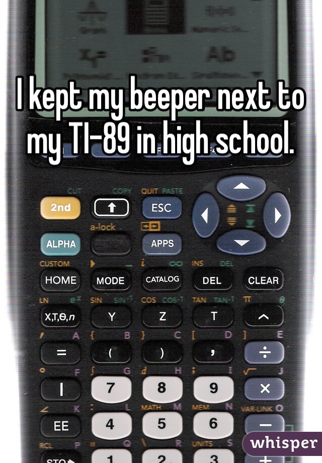 I kept my beeper next to my TI-89 in high school.