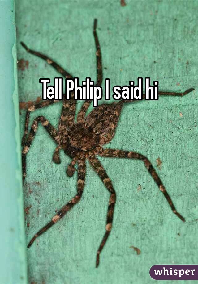Tell Philip I said hi 