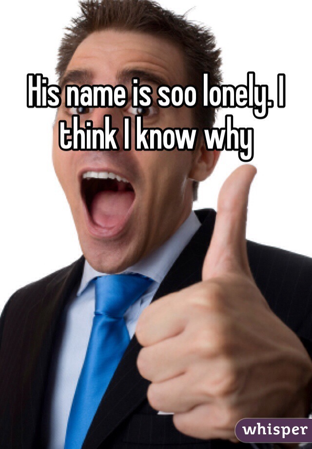 His name is soo lonely. I think I know why