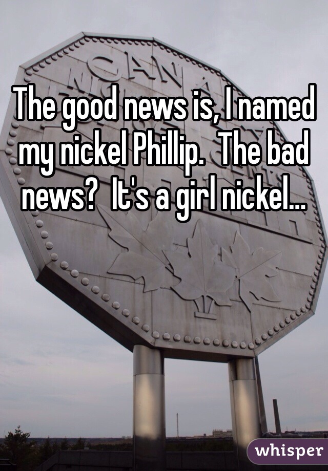 The good news is, I named my nickel Phillip.  The bad news?  It's a girl nickel…