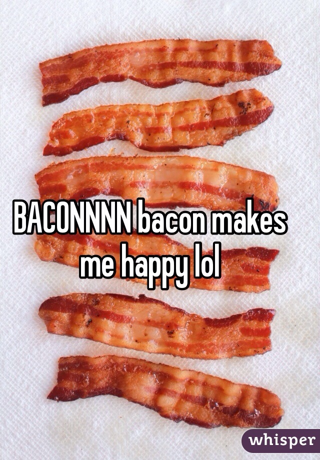 BACONNNN bacon makes me happy lol
