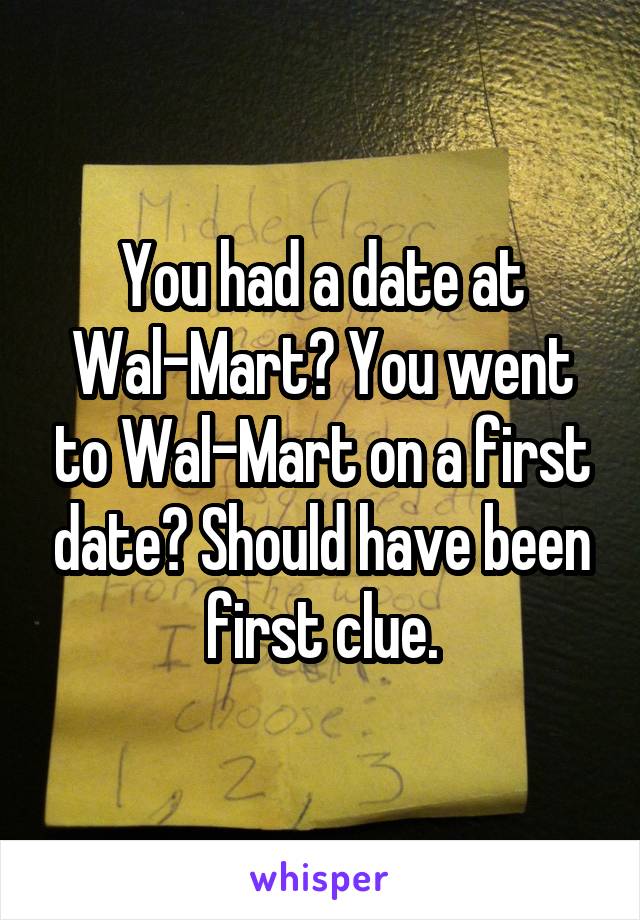 You had a date at Wal-Mart? You went to Wal-Mart on a first date? Should have been first clue.
