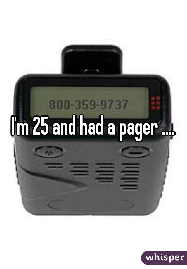 I'm 25 and had a pager ....