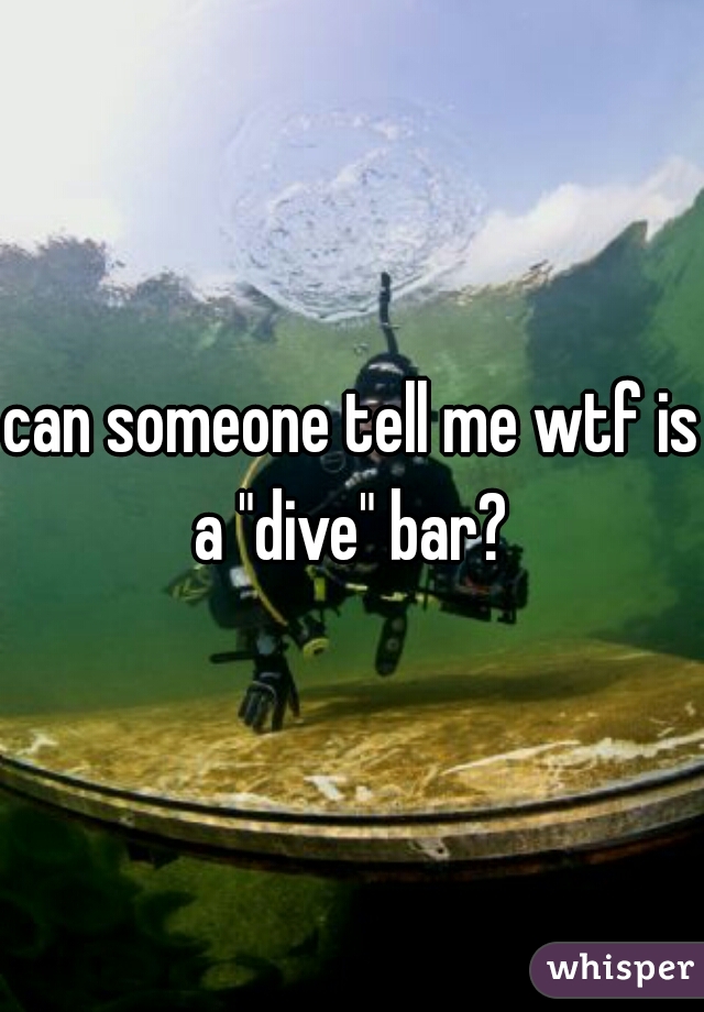 can someone tell me wtf is a "dive" bar? 