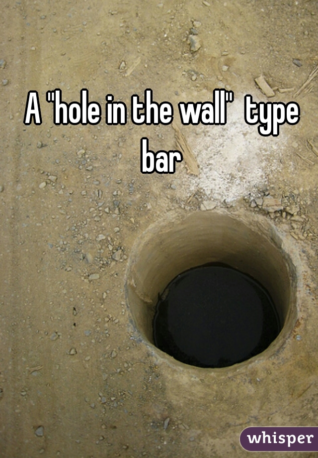 A "hole in the wall"  type bar 